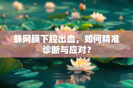 蛛网膜下腔出血，如何精准诊断与应对？