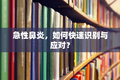 急性鼻炎，如何快速识别与应对？