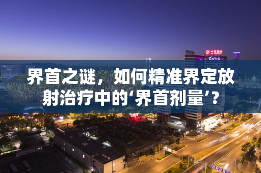 界首之谜，如何精准界定放射治疗中的‘界首剂量’？