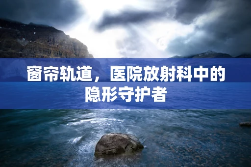 窗帘轨道，医院放射科中的隐形守护者