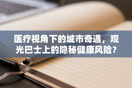 医疗视角下的城市奇遇，观光巴士上的隐秘健康风险？