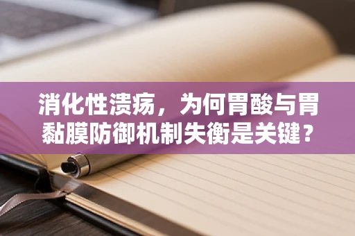 消化性溃疡，为何胃酸与胃黏膜防御机制失衡是关键？