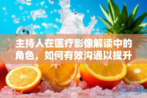 主持人在医疗影像解读中的角色，如何有效沟通以提升诊断准确率？