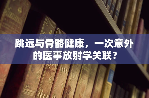 跳远与骨骼健康，一次意外的医事放射学关联？