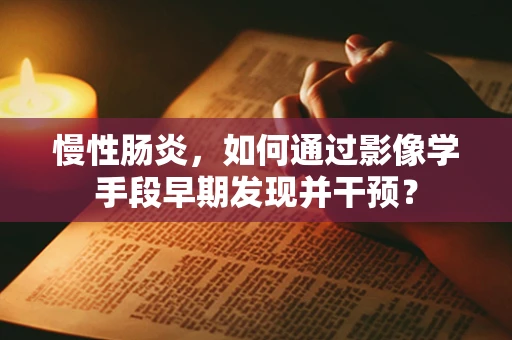 慢性肠炎，如何通过影像学手段早期发现并干预？