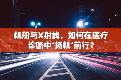 帆船与X射线，如何在医疗诊断中‘扬帆’前行？