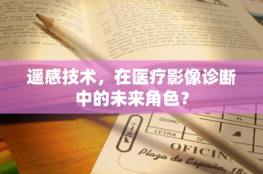 遥感技术，在医疗影像诊断中的未来角色？