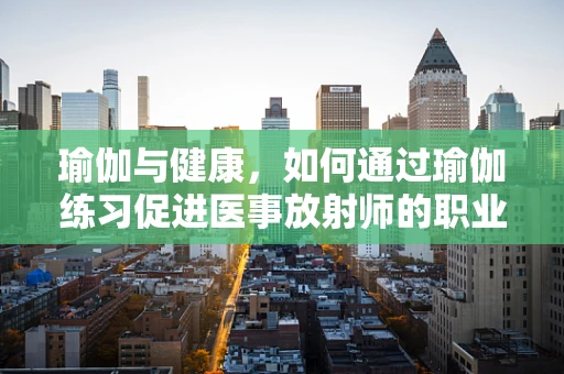 瑜伽与健康，如何通过瑜伽练习促进医事放射师的职业健康？