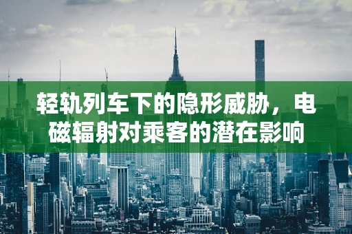 轻轨列车下的隐形威胁，电磁辐射对乘客的潜在影响