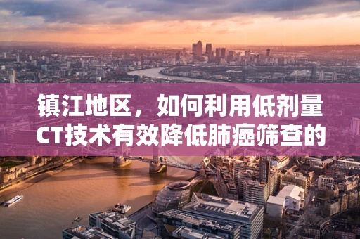 镇江地区，如何利用低剂量CT技术有效降低肺癌筛查的辐射风险？