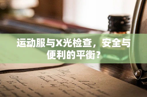 运动服与X光检查，安全与便利的平衡？