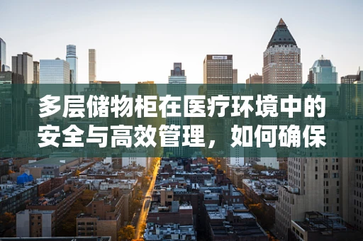 多层储物柜在医疗环境中的安全与高效管理，如何确保放射物质的安全存放？