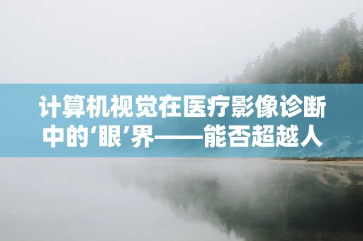 计算机视觉在医疗影像诊断中的‘眼’界——能否超越人类放射师的判断？