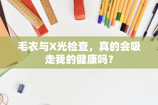 毛衣与X光检查，真的会吸走我的健康吗？