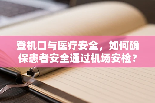 登机口与医疗安全，如何确保患者安全通过机场安检？