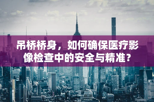 吊桥桥身，如何确保医疗影像检查中的安全与精准？