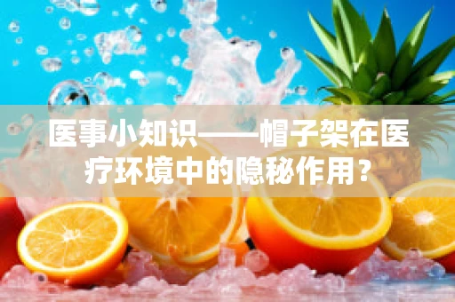 医事小知识——帽子架在医疗环境中的隐秘作用？