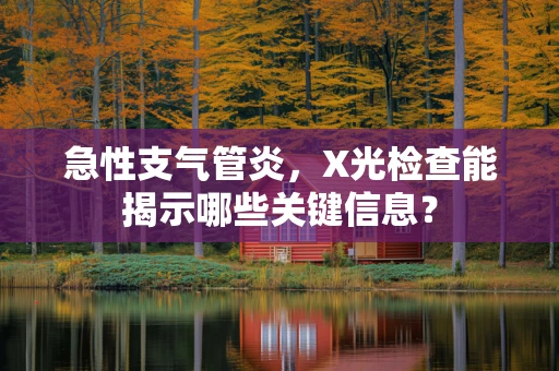 急性支气管炎，X光检查能揭示哪些关键信息？