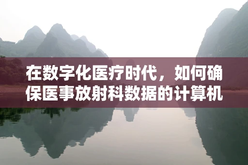 在数字化医疗时代，如何确保医事放射科数据的计算机安全？