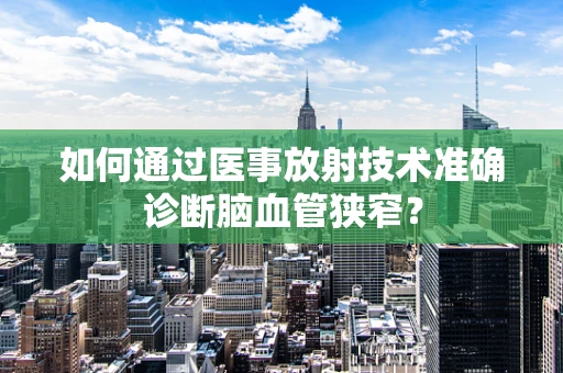 如何通过医事放射技术准确诊断脑血管狭窄？