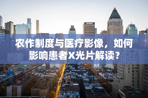 农作制度与医疗影像，如何影响患者X光片解读？