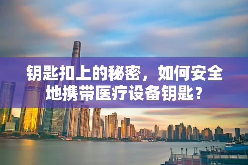 钥匙扣上的秘密，如何安全地携带医疗设备钥匙？