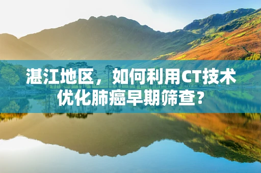 湛江地区，如何利用CT技术优化肺癌早期筛查？