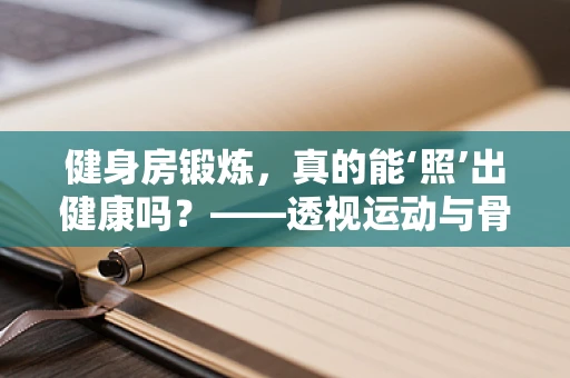 健身房锻炼，真的能‘照’出健康吗？——透视运动与骨骼健康的微妙关系