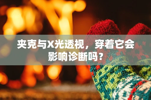 夹克与X光透视，穿着它会影响诊断吗？