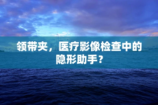 领带夹，医疗影像检查中的隐形助手？