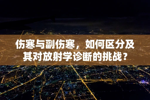 伤寒与副伤寒，如何区分及其对放射学诊断的挑战？