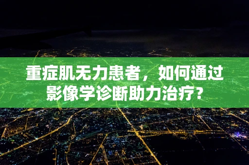 重症肌无力患者，如何通过影像学诊断助力治疗？