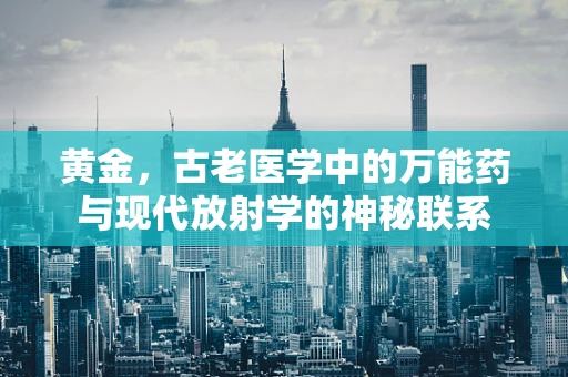 黄金，古老医学中的万能药与现代放射学的神秘联系