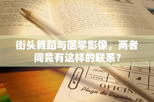 街头舞蹈与医学影像，两者间竟有这样的联系？