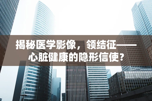 揭秘医学影像，领结征——心脏健康的隐形信使？