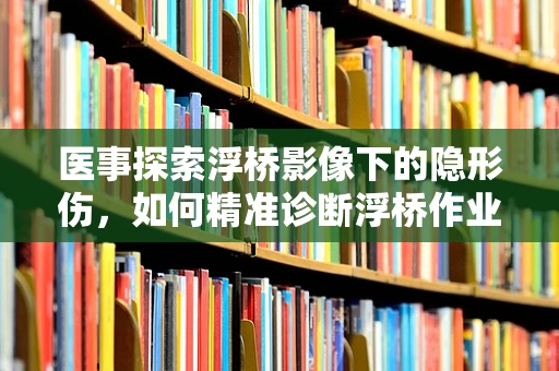 医事探索浮桥影像下的隐形伤，如何精准诊断浮桥作业者的骨骼健康？