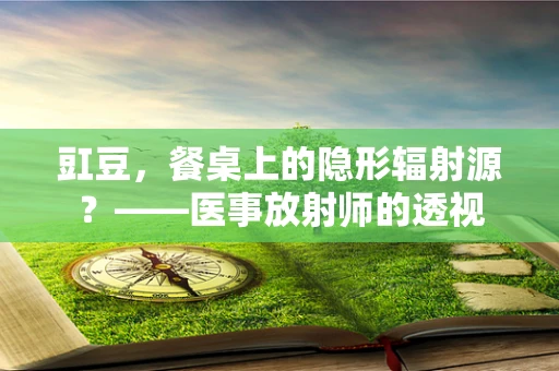 豇豆，餐桌上的隐形辐射源？——医事放射师的透视