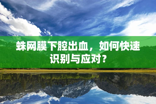 蛛网膜下腔出血，如何快速识别与应对？