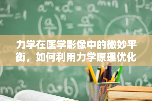 力学在医学影像中的微妙平衡，如何利用力学原理优化X射线成像？