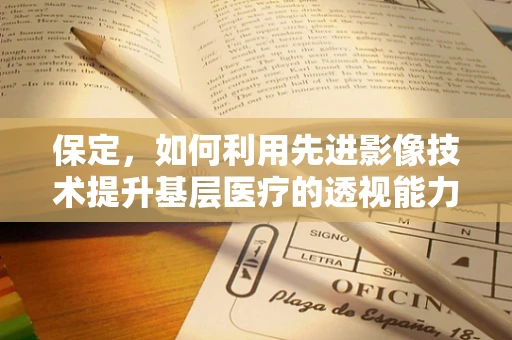 保定，如何利用先进影像技术提升基层医疗的透视能力？