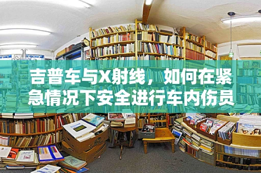 吉普车与X射线，如何在紧急情况下安全进行车内伤员检查？