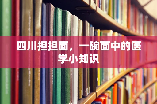 四川担担面，一碗面中的医学小知识