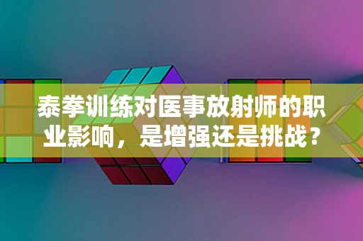 泰拳训练对医事放射师的职业影响，是增强还是挑战？