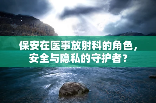 保安在医事放射科的角色，安全与隐私的守护者？