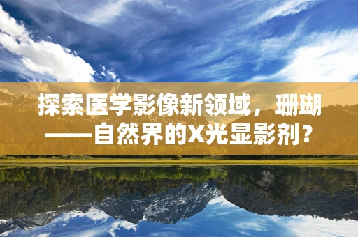 探索医学影像新领域，珊瑚——自然界的X光显影剂？