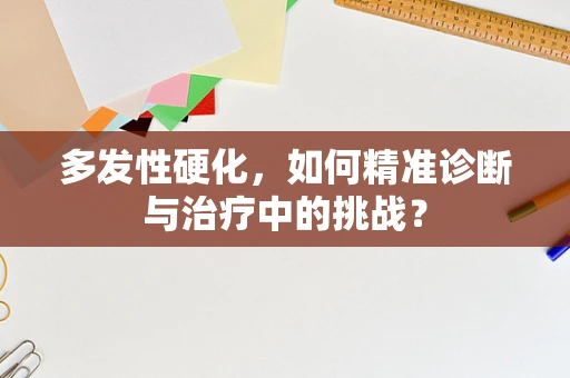 多发性硬化，如何精准诊断与治疗中的挑战？