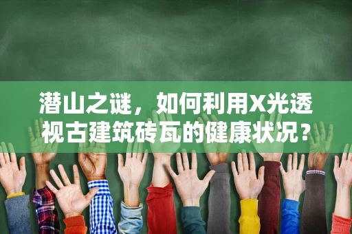 潜山之谜，如何利用X光透视古建筑砖瓦的健康状况？