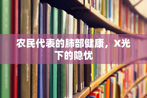 农民代表的肺部健康，X光下的隐忧