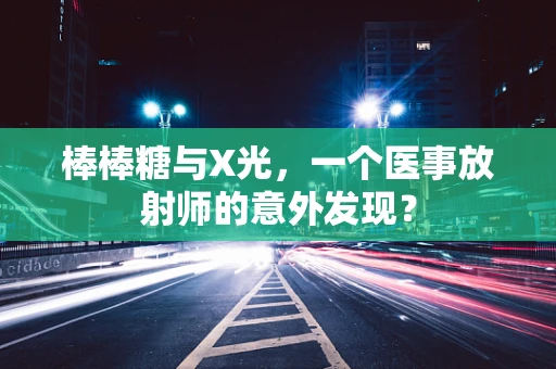 棒棒糖与X光，一个医事放射师的意外发现？