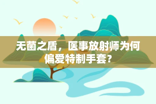 无菌之盾，医事放射师为何偏爱特制手套？